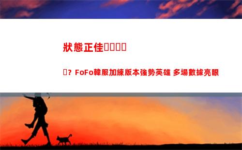 狀態正佳？FoFo韓服加練版本強勢英雄 多場數據亮眼